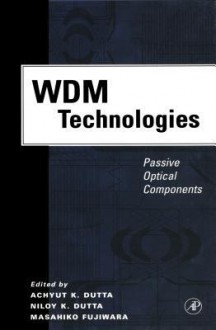 Wdm Technologies: Passive Optical Components: Passive Optical Components - Achyut K Dutta, Niloy K Dutta, Masahiko Fujiwara