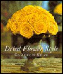 Dried Flower Style - Cameron Shaw, Tessa Clark, Phil Starling