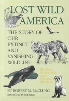 Lost Wild America: The Story of Our Extinct and Vanishing Wildlife - Robert M. McClung