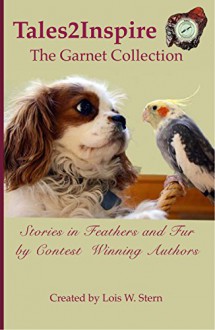 Tales2Inspire ~ The Garnet Collection: Stories in Feathers and Fur - Lois W. Stern, Rod DiGruttola, Claudia Domb, Denise Coleman, Dayle Finn, Phyllis-Terri Gold Ph.D., Mort Laitner, Carine Nadel, Sondra Perry, Beth Smithem