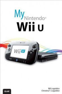 My Nintendo Wii U - Bill Loguidice, Christina T Loguidice