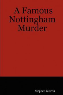 A Famous Nottingham Murder - Stephen Morris