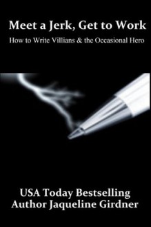 Meet a Jerk, Get to Work, How to Write Villains and the Occasional Hero - Jaqueline Girdner, Ronald Hudson