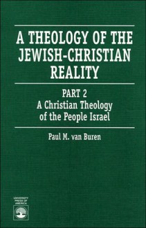 A Theology of the Jewish-Christian Reality: Part 2: A Christian Theology of the People Israel - Paul Van Buren