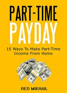 PART-TIME PAYDAY: 15 Ways To Make Part-Time Income From Home - Red Mikhail