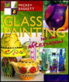 Glass Painting in an afternoon® - Mickey Baskett