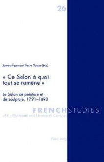 Ce Salon a Quoi Tout Se Ramene: Le Salon de Peinture Et de Sculpture, 1791-1890 - James Kearns