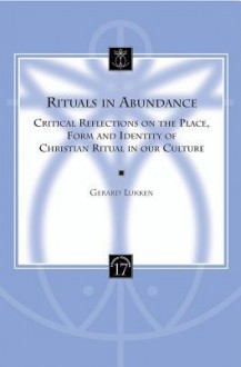 Rituals in Abundance: Critical Reflections on the Place, Form and Identity of Christian Ritual in Our Culture - Gerard Lukken