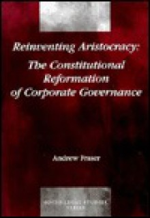 Reinventing Aristocracy: The Constitutional Reformation of Corporate Governance - Andrew W. Fraser