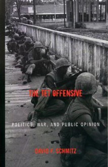 The Tet Offensive: Politics, War, and Public Opinion - David F. Schmitz