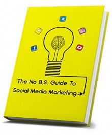 The No Bullshit Guide To Social Media Marketing For Small Businesses & Entrepreneurs: Generate more leads & sales with this social media marketing strategy ... Snapchat,Twitter,Facebook,Youtube and - James Ryan