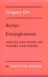 Richer Entanglements: Essays and Notes on Poetry and Poems - Gregory Orr