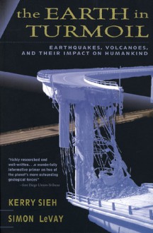 The Earth in Turmoil: Earthquakes, Volcanoes, and Their Impact on Humankind - Kerry Sieh, Simon LeVay