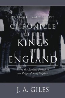 William of Malmesbury's Chronicle of the Kings of England: From the Earliest Period to the Reign of King Stephen - William of Malmesbury, J.A. Giles