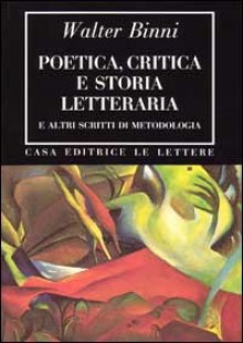 Poetica, critica e storia letteraria e altri scritti de metodologia - Walter Binni