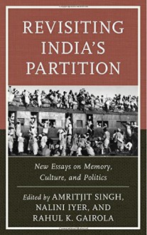 Revisiting India's Partition: New Essays on Memory, Culture, and Politics - Amritjit Singh, Nalini Iyer, Rahul K. Gairola, Nazia Akhtar, Amit Rahul Baishya, Nandita Bhavnani, Ilyas Chattha, Amrita Ghosh, Kaiser Haq, Md. Rezaul Haque, Jasbir Jain, Parvinder Mehta, Radhika Mohanram, Debali Mookerjea-Leonard, Masood Raja, Amber Fatima Riaz, Jeremy 