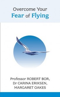 Overcome Your Fear of Flying: A spiritual system to create inner alignment through dreams - Robert Bor, Carina Eriksen, Margaret Oakes