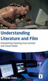 Understanding Literature And Film: Interpreting Meaning From Written And Visual Media (Studymates In Focus) - Derek Soles, Graham Lawler