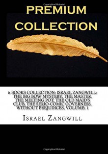 6 Books Collection: Israel Zangwill: The Big Bow Mystery, The Master, The Melting Pot, The Old Maid?s Club, The Serio-Comic Governess, Without Prejudices, Volume: 1 - Israel Zangwill