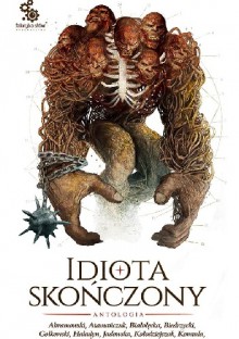 Idiota skończony - Adrian Atamańczuk, Jacek Komuda, Tomasz Kołodziejczak, Ewa Białołęcka, Robert J. Szmidt, Aneta Jadowska, Marcin Podlewski, Michał Gołkowski, Bartek Biedrzycki, Krzysztof Haladyn, Krzysztof Abramowski, Hubert Olkowski