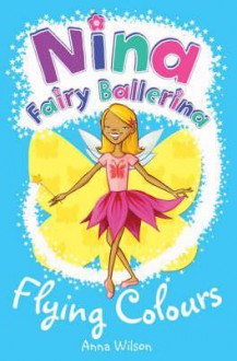 Nina Fairy Ballerina: Flying Colours (Nina Fairy Ballerina) - Anna Wilson