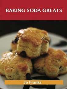 Baking Soda Greats: Delicious Baking Soda Recipes, the Top 74 Baking Soda Recipes - Jo Franks