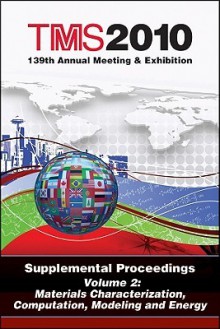 TMS 2010 139th Annual Meeting & Exhibition, Supplemental Proceedings, Volume 2: Materials Characterization, Computation, Modeling and Energy - The Minerals Metals & Materials Society