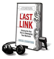 The Last Link: Closing the Gap That Is Sabotaging Your Business - Gregg Crawford, Adam Grupper