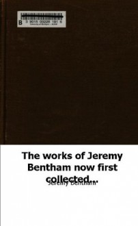 The works of Jeremy Bentham now first collected under the superintendence - Jeremy Bentham