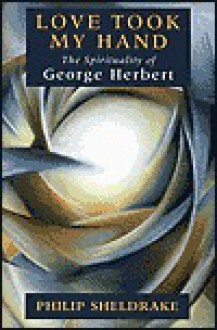 Love Took My Hand: The Spirituality of George Herbert - Philip Sheldrake