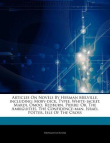 Articles on Novels by Herman Melville, Including: Moby-Dick, Typee, White-Jacket, Mardi, Omoo, Redburn, Pierre: Or, the Ambiguities, the Confidence-Ma - Hephaestus Books