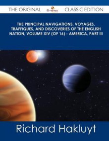 The Principal Navigations, Voyages, Traffiques, and Discoveries of the English Nation, Volume XIV (of 16) - America, Part III - The Original Classic E - Richard Hakluyt