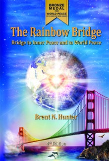 The Rainbow Bridge: Bridge to Inner Peace and to World Peace - Brent N. Hunter