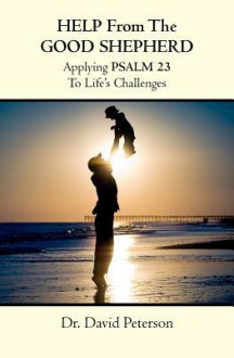 Help from the Good Shepherd: Applying Psalm 23 to Life's Challenges - David Peterson