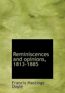 Reminiscences and Opinions, 1813-1885 - Francis Hastings Doyle