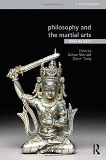 Philosophy and the Martial Arts: Engagement (Ethics and Sport) - Graham Priest, Damon Young