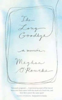 The Long Goodbye: A Memoir of Grief - Meghan O'Rourke