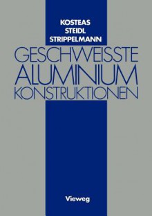 Geschweisste Aluminiumkonstruktionen - Dimitris Kosteas, Gerhard Steidl