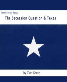 Tom Green's Texas Book 1: The Secession Question & Texas - Tom Green