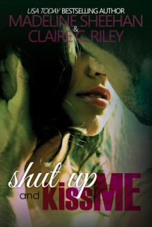 Shut Up and Kiss Me - Madeline Sheehan, Claire C. Riley