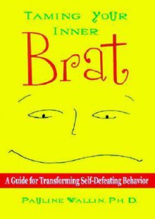 Taming Your Inner Brat: A Guide for Transforming Self-Defeating Behavior - Pauline Wallin