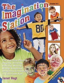 The Imagination Station: The One-Stop Playing, Singing, Drawing, Dancing, Writing, Acting, Laughing, Imagining Connection to Classroom Fun - Janet Vogt