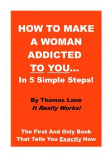 How To Make A Woman Addicted To You... In 5 Simple Steps! - Thomas Lane