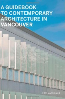 A Guidebook to Contemporary Architecture in Vancouver - Christopher Macdonald, Helen Malkin, Nancy Dunton, Veronica Gillies