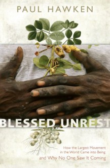 Blessed Unrest: How the Largest Movement in the World Came into Being and Why No One Saw It Coming - Paul Hawken