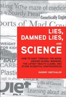 Lies, Damned Lies, and Science: How to Sort Through the Noise Around Global Warming, the Latest Health Claims, and Other Scientific Controversies (FT Press Science) - Sherry Seethaler