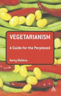 Vegetarianism: A Guide for the Perplexed - Kerry Walters