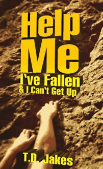 Help Me I've Fallen: And I Can't Get Up - T.D. Jakes