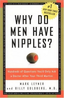 Why Do Men Have Nipples? Hundreds of Questions You'd Only Ask a Doctor After Your Third Martini - Mark Leyner, Billy Goldberg