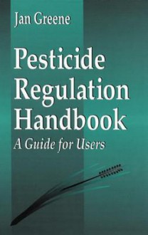 Pesticides Regulation Handbook: A Guide for Users - Janice Greene